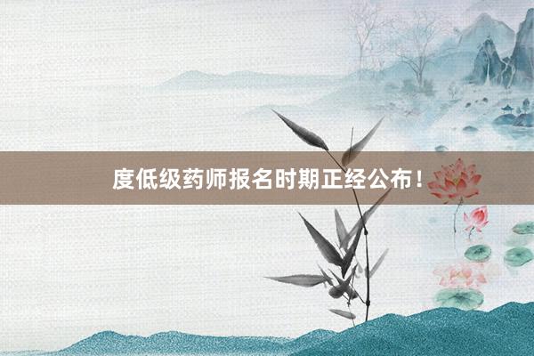 度低级药师报名时期正经公布！